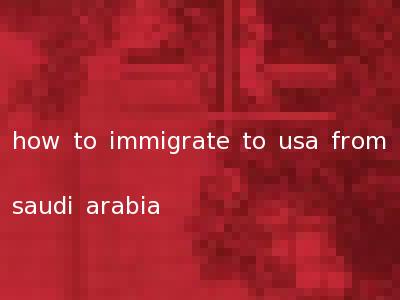 how to immigrate to usa from saudi arabia