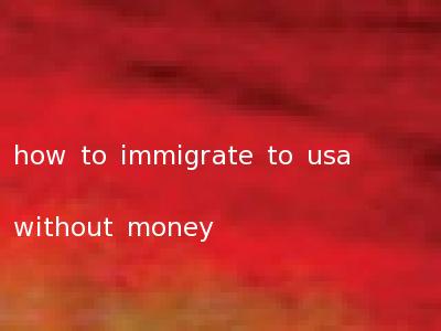 how to immigrate to usa without money
