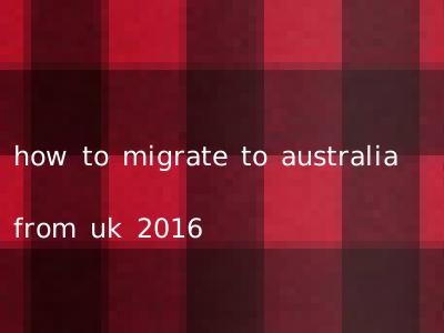 how to migrate to australia from uk 2016