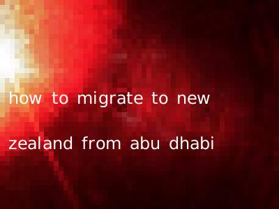 how to migrate to new zealand from abu dhabi