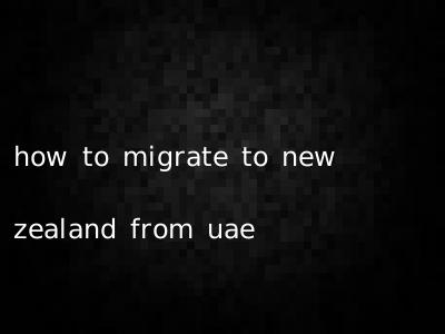 how to migrate to new zealand from uae