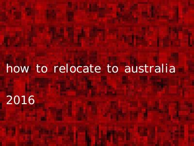 how to relocate to australia 2016