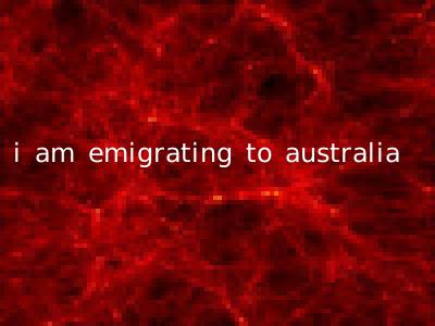i am emigrating to australia