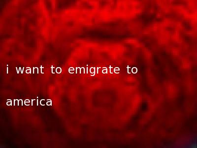 i want to emigrate to america