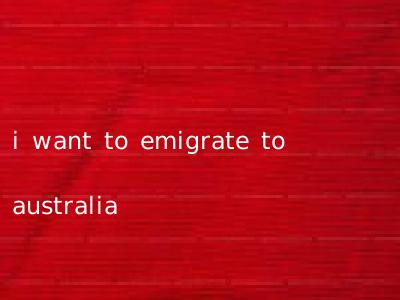 i want to emigrate to australia