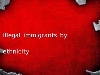 illegal immigrants by ethnicity