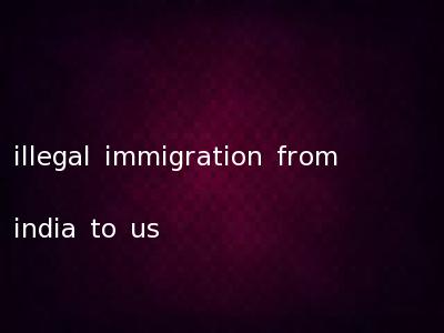 illegal immigration from india to us