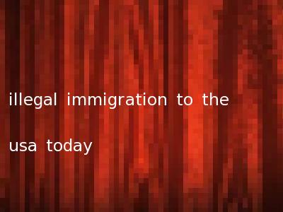 illegal immigration to the usa today