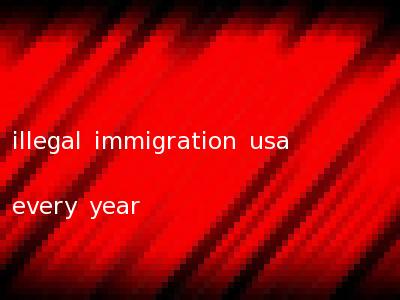 illegal immigration usa every year
