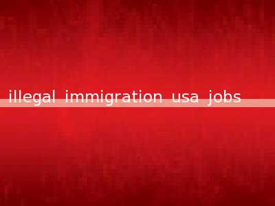 illegal immigration usa jobs