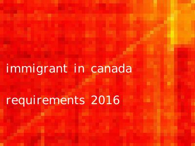 immigrant in canada requirements 2016