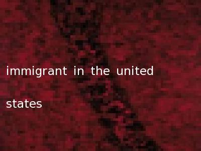 immigrant in the united states