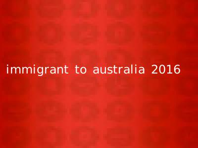 immigrant to australia 2016