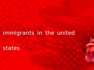 immigrants in the united states