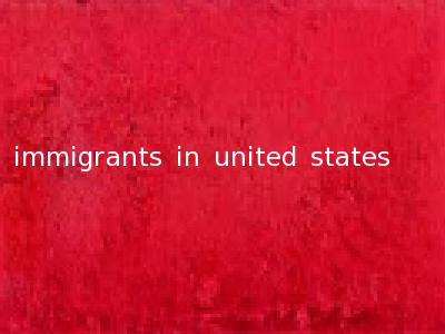 immigrants in united states