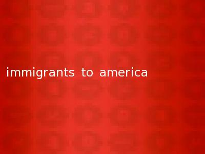 immigrants to america