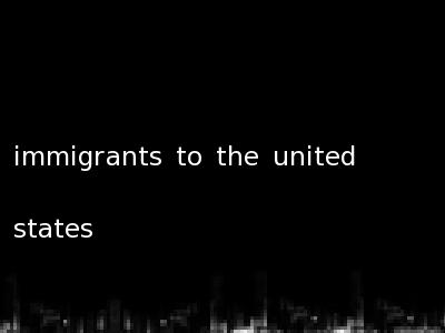 immigrants to the united states