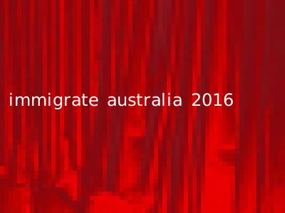 immigrate australia 2016