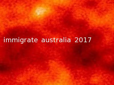 immigrate australia 2017