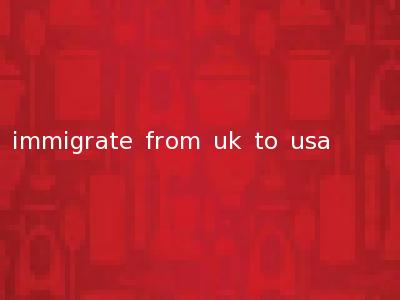 immigrate from uk to usa