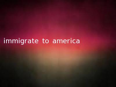immigrate to america