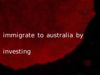 immigrate to australia by investing