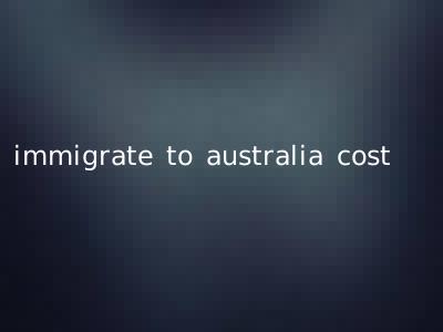 immigrate to australia cost