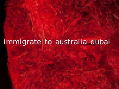 immigrate to australia dubai