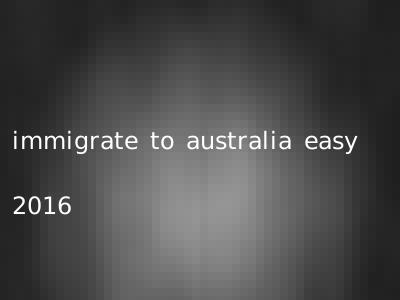 immigrate to australia easy 2016