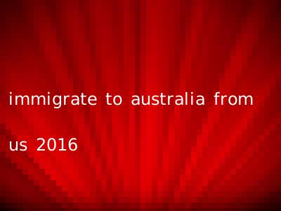 immigrate to australia from us 2016