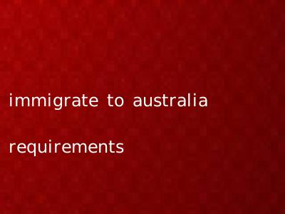 immigrate to australia requirements