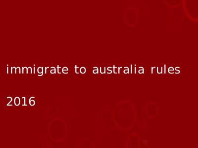 immigrate to australia rules 2016