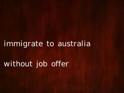 immigrate to australia without job offer