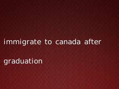 immigrate to canada after graduation