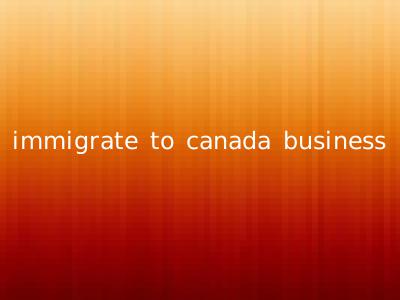 immigrate to canada business