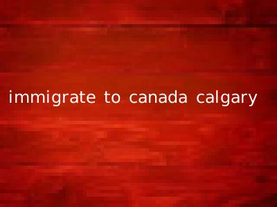 immigrate to canada calgary