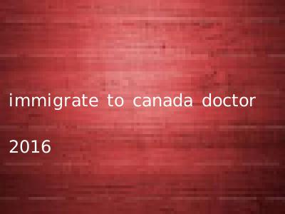 immigrate to canada doctor 2016