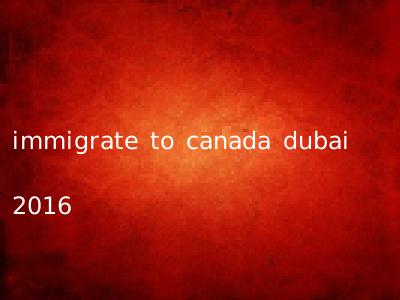 immigrate to canada dubai 2016