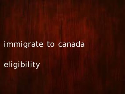 immigrate to canada eligibility