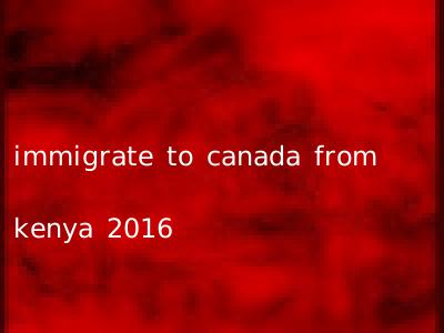 immigrate to canada from kenya 2016