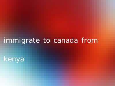 immigrate to canada from kenya