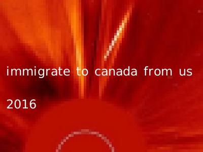 immigrate to canada from us 2016