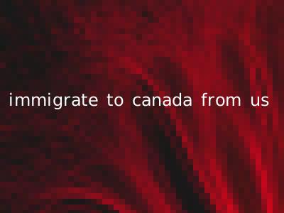 immigrate to canada from us