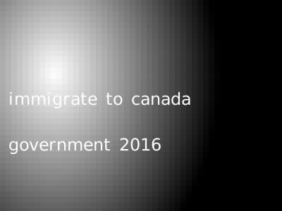immigrate to canada government 2016