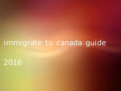 immigrate to canada guide 2016