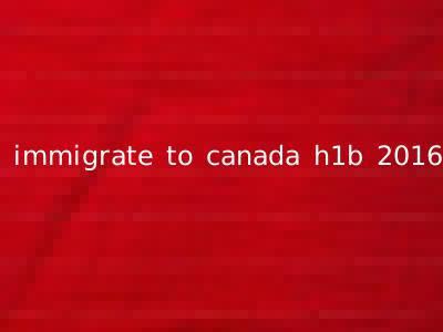 immigrate to canada h1b 2016