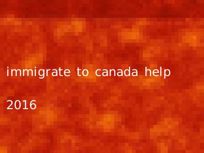 immigrate to canada help 2016