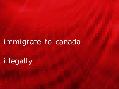 immigrate to canada illegally