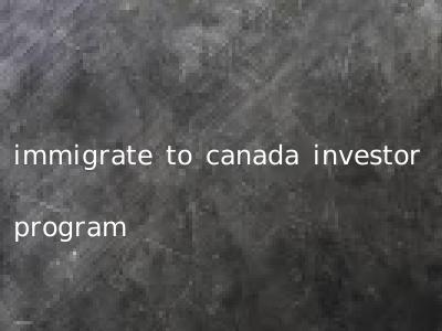 immigrate to canada investor program