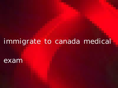 immigrate to canada medical exam